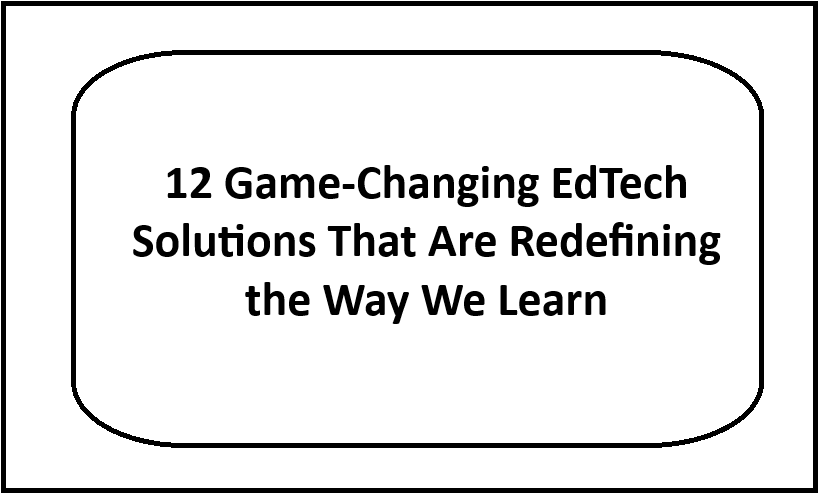 12 Game-Changing EdTech Solutions That Are Redefining the Way We Learn